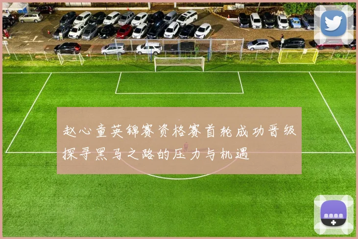 赵心童英锦赛资格赛首轮成功晋级探寻黑马之路的压力与机遇
