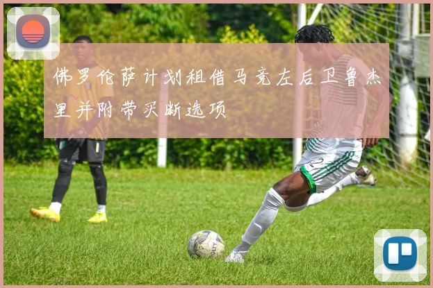 佛罗伦萨计划租借马竞左后卫鲁杰里并附带买断选项